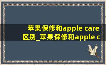 苹果保修和apple care区别_苹果保修和apple care是什么关系